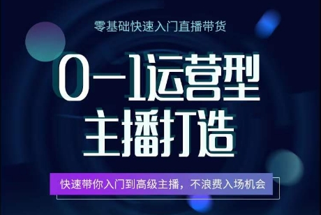 0-1运营型主播打造，​快速带你入门高级主播，不浪费入场机会-搞钱花