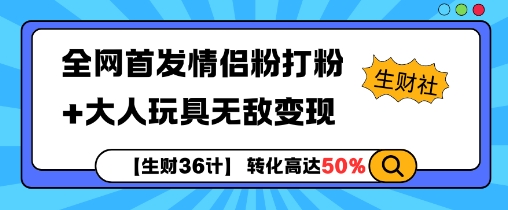 【生财36计】全网首发情侣粉打粉+大人玩具无敌变现-搞钱花
