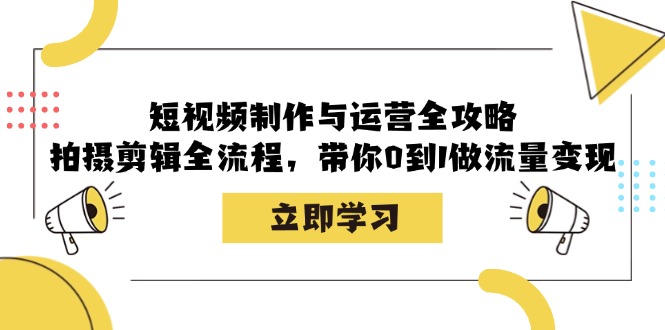 短视频制作与运营全攻略：拍摄剪辑全流程，带你0到1做流量变现-搞钱花