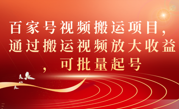 百家号视频搬运项目,通过搬运视频放大收益,可批量起号-搞钱花