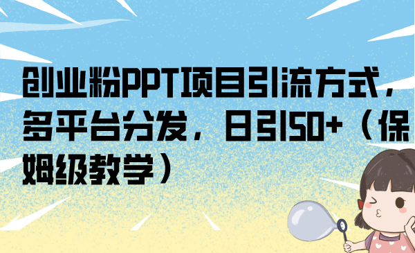 创业粉PPT项目引流方式，多平台分发，日引50+（保姆级教学）-搞钱花