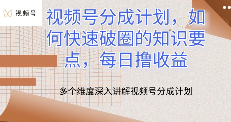 视频号分成计划，如何快速破圈的知识要点，每日撸收益-搞钱花