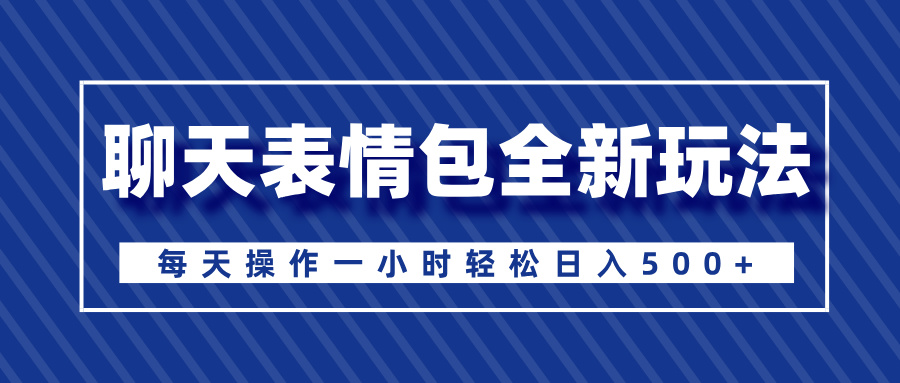 聊天表情包全新玩法,无脑搬运100%原创,每天操作一小时轻松日入500+-搞钱花