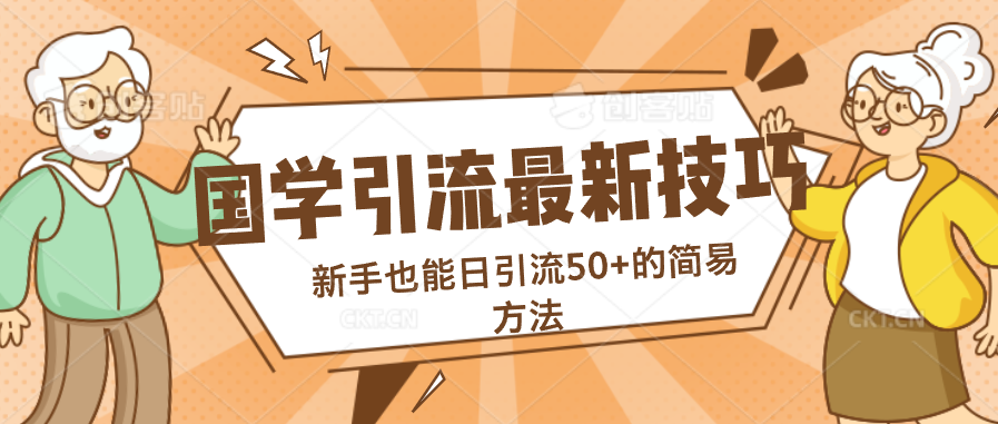 国学引流最新技巧，新手也能日引流50+的简易方法-搞钱花