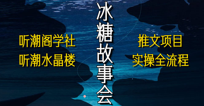 抖音冰糖故事会项目实操，小说推文项目实操全流程，简单粗暴！-搞钱花