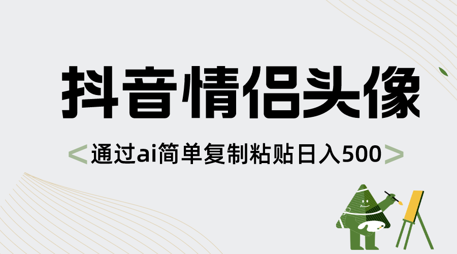 抖音情侣头像,通过ai简单复制粘贴日入500+-搞钱花