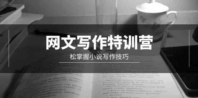 （9514期）网文-写作特训营，松掌握小说写作技巧（20节视频课）-搞钱花