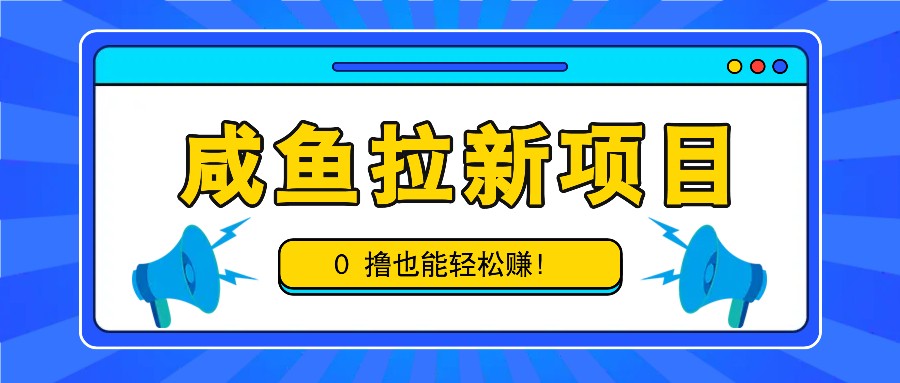 咸鱼拉新项目，拉新一单6-9元，0撸也能轻松赚，白撸几十几百！-搞钱花