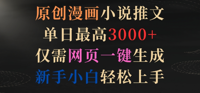 原创漫画小说推文，单日最高3000+，仅需网页一键生成，新手小白轻松上手-搞钱花