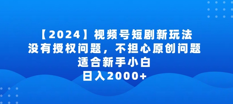 2024视频号短剧玩法，没有授权问题，不担心原创问题，适合新手小白，日入2000+-搞钱花