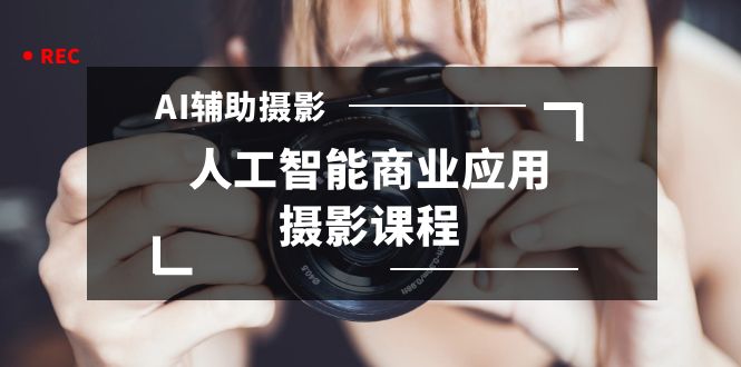 2024年AI辅助摄影人工智能商业应用摄影课程（37节课）-搞钱花