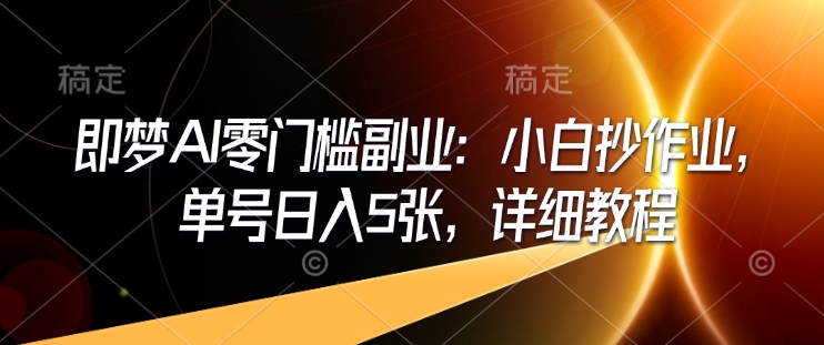 即梦AI零门槛副业:小白抄作业,单号日入5张,详细教程