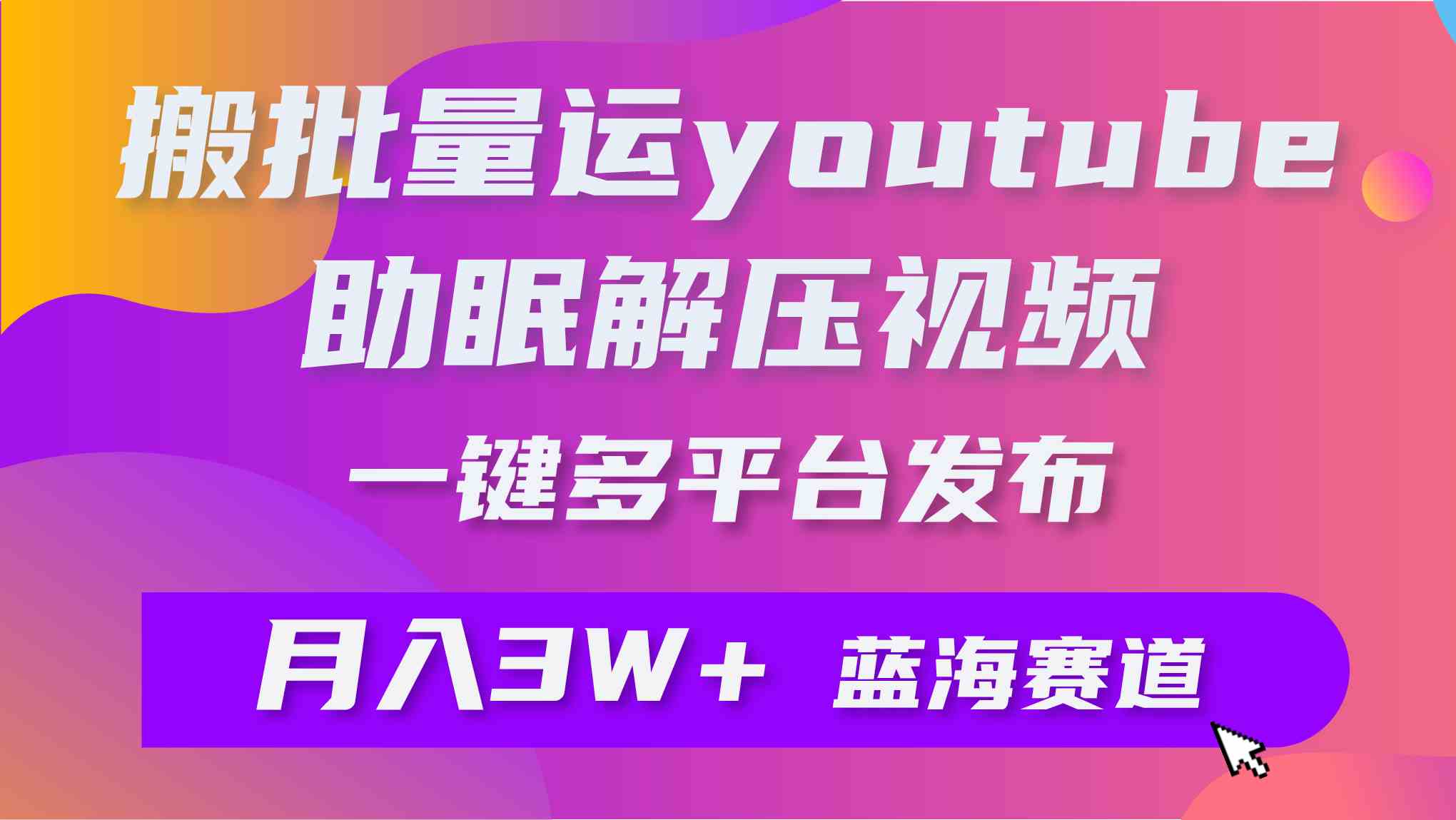 （9727期）批量搬运YouTube解压助眠视频 一键多平台发布 月入2W+-搞钱花