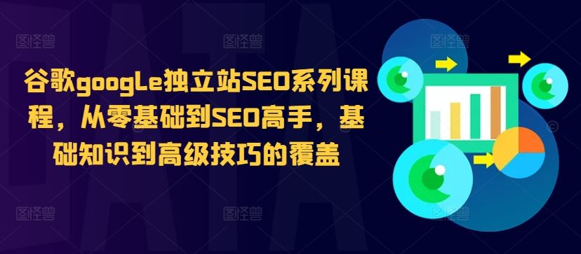 谷歌google独立站SEO系列课程，从零基础到SEO高手，基础知识到高级技巧的覆盖-搞钱花