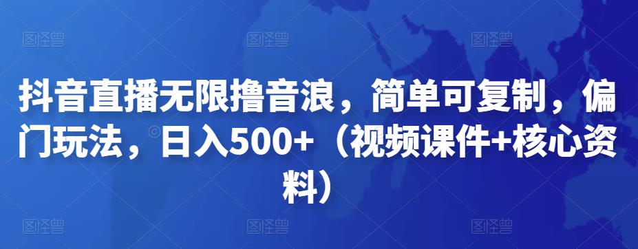 抖音直播无限撸音浪,简单可复制,偏门玩法,日入500+(视频课件+核心资料)-搞钱花