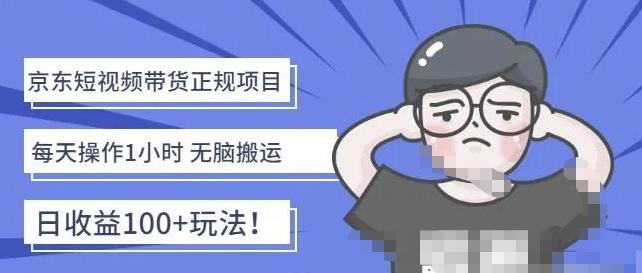 京东短视频带货项目：每天操作2小时，月收益3000+副业项目-价值1988元-搞钱花