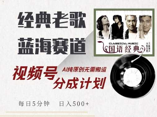 最新经典老歌赛道，视频号分成计划收益拿到手软，AI纯原创，无需搬运每天5分钟，日入500+-搞钱花