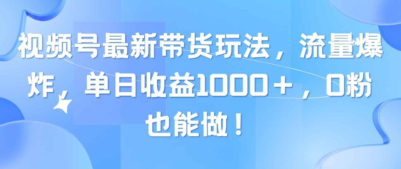 （10858期）视频号最新带货玩法，流量爆炸，单日收益1000＋，0粉也能做！-搞钱花