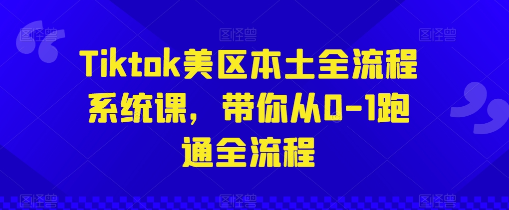 Tiktok美区本土全流程系统课，带你从0-1跑通全流程-搞钱花