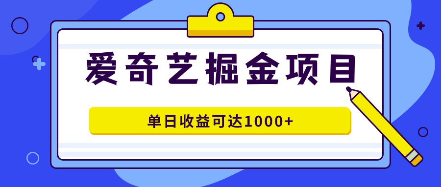 爱奇艺掘金项目,一条作品几分钟完成,可批量操作,单日收益可达1000+-搞钱花