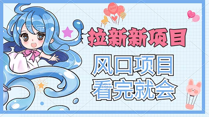 拉新界的新玩法，风口项目，看完就会，动手就有-搞钱花