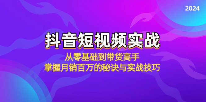 抖音短视频实战：从零基础到带货高手，掌握月销百万的秘诀与实战技巧-搞钱花