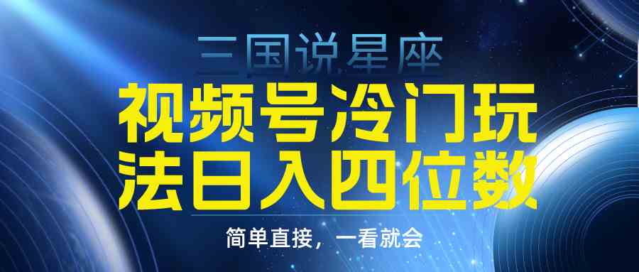 （9383期）视频号掘金冷门玩法，三国星座赛道，日入四位数（教程+素材）-搞钱花