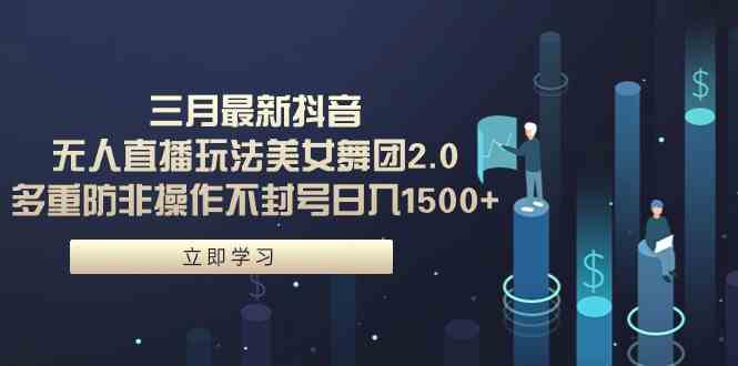 （9458期）三月最新抖音无人直播玩法美女舞团2.0，多重防非操作不封号日入1500+ 小…-搞钱花