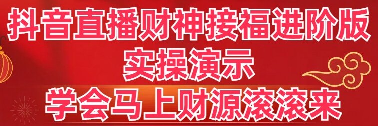 抖音直播财神接福进阶版 实操演示 学会马上财源滚滚来-搞钱花