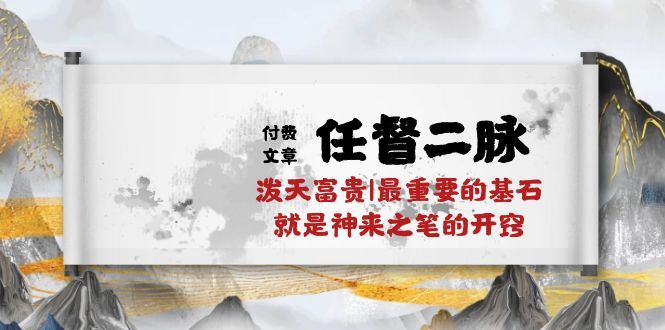 （10659期）某付费文章《任督 二脉 泼天富贵|最重要的基石 就是神来之笔的开窍|万字》-搞钱花