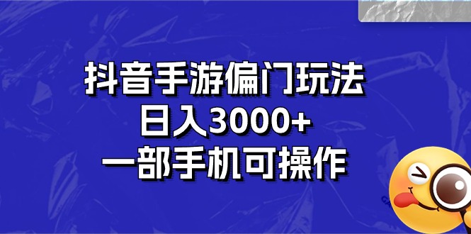 抖音手游偏门玩法，日入3000+，一部手机可操作-搞钱花