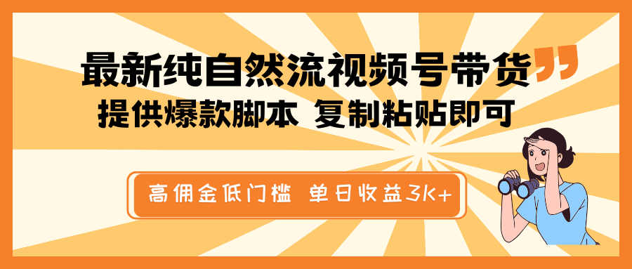 最新纯自然流视频号带货，提供爆款脚本简单 复制粘贴即可，高佣金低门槛，单日收益3K+-搞钱花