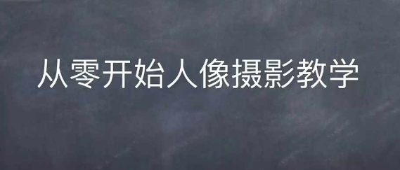 情感人像摄影综合训练，从0开始人像摄影教学-搞钱花