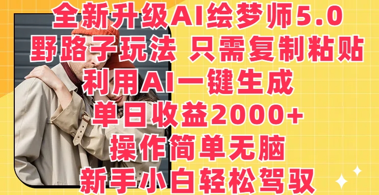 全新升级AI绘梦师5.0.野路子玩法，只需复制粘贴，利用AI一键生成，单日收益2000+-搞钱花