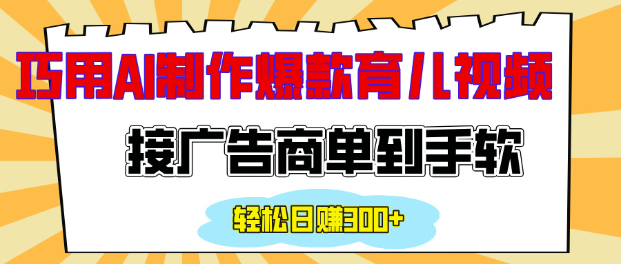 用AI制作情感育儿爆款视频，接广告商单到手软，日入300+-搞钱花