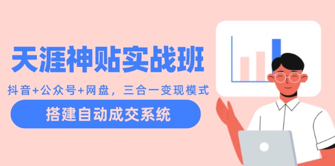 天涯神贴实战班：抖音+公众号+网盘，三合一变现模式，搭建自动成交系统-搞钱花
