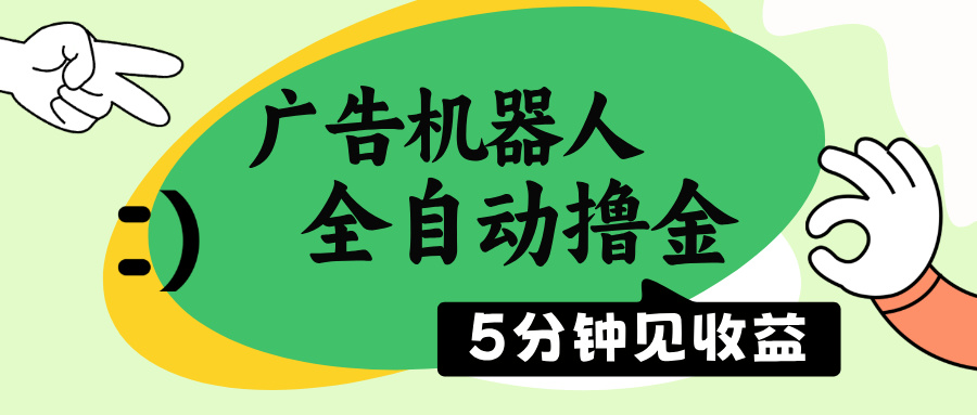 广告机器人全自动撸金，5分钟见收益，无需人工，单机日入500+-搞钱花