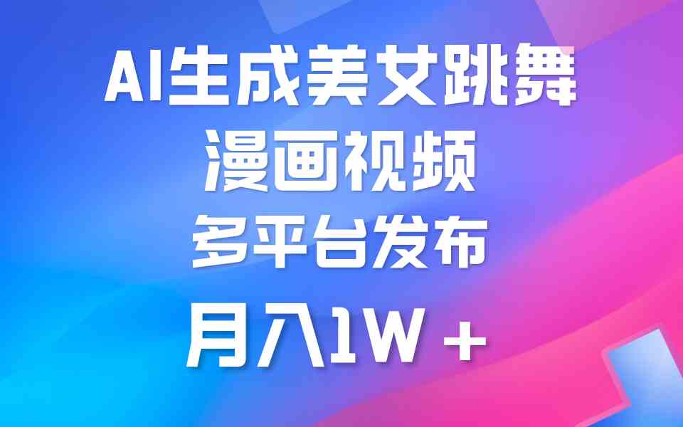 (9789期)利用AI把美女跳舞视频制作漫画,纯原创,不违规。月入1W+-搞钱花