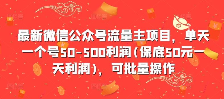 最新微信公众号流量主项目,单天一个号50-500利润(保底50元一天利润),可批量操作-搞钱花