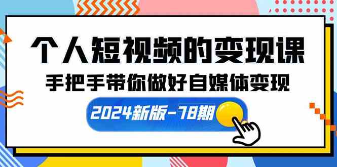 （10079期）个人短视频的变现课【2024新版-78期】手把手带你做好自媒体变现（61节课）-搞钱花