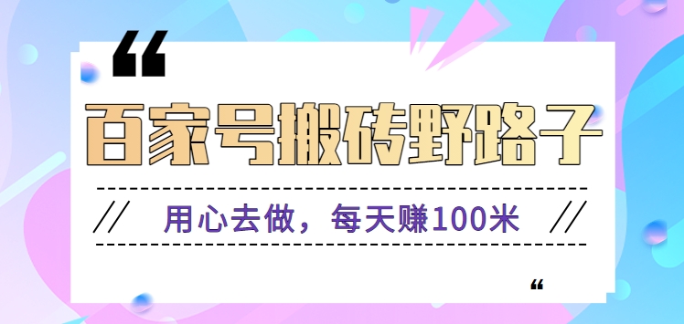 百家号搬砖野路子玩法，用心去做，每天赚100米还是相对容易【附操作流程】-搞钱花