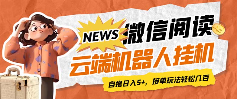 最新微信阅读多平台云端挂机全自动脚本,单号利润5+,接单玩法日入500+…-搞钱花