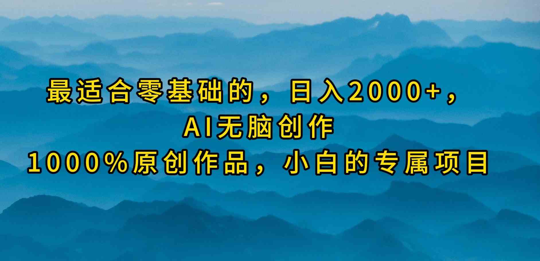 （9866期）最适合零基础的，日入2000+，AI无脑创作，100%原创作品，小白的专属项目-搞钱花