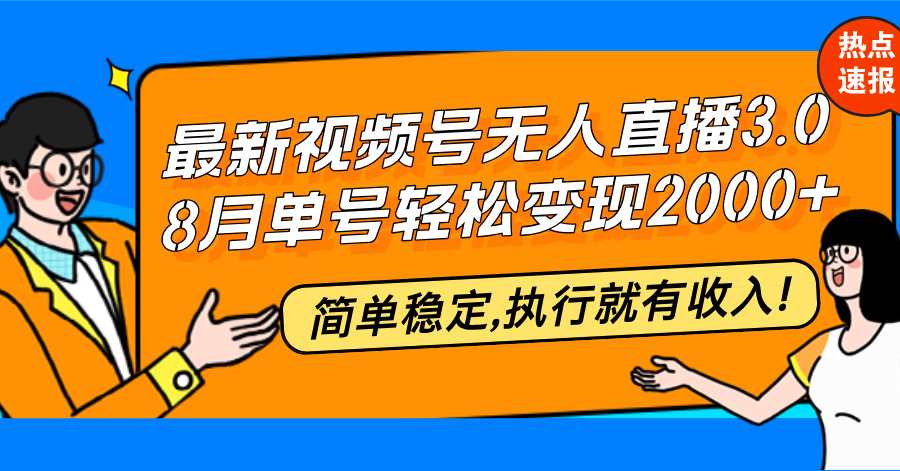 （12789期）最新视频号无人直播3.0, 8月单号变现20000+，简单稳定,执行就有收入!-搞钱花