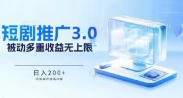 推广短剧3.0.鸡贼搬砖玩法详解，被动收益日入200+，多重收益每天累加，坚持收益无上限-搞钱花