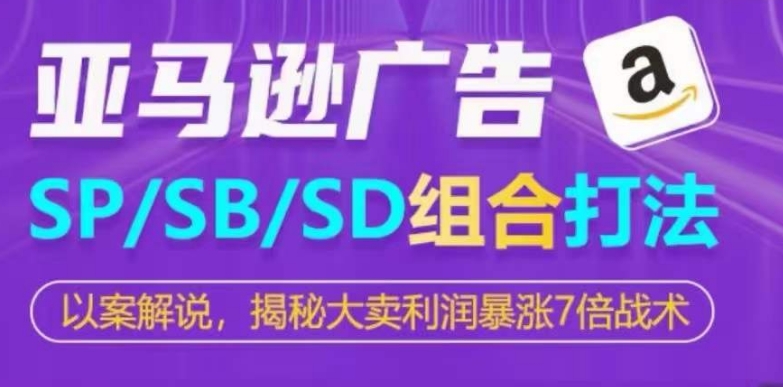 亚马逊SP/SB/SD广告组合打法，揭秘大卖利润暴涨7倍战术-搞钱花