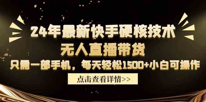 （9779期）24年最新快手硬核技术无人直播带货，只需一部手机 每天轻松1500+小白可操作-搞钱花