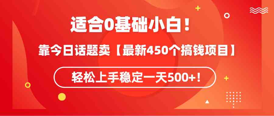(9268期)适合0基础小白!靠今日话题卖【最新450个搞钱方法】轻松上手稳定一天500+!-搞钱花