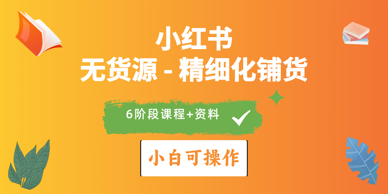 （10202期）2024小红书电商风口正盛，全优质课程、适合小白（无货源）精细化铺货实战-搞钱花