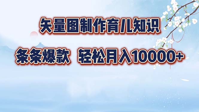 （12902期）矢量图制作育儿知识，条条爆款，月入10000+-搞钱花